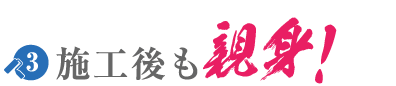 施工後も親身！